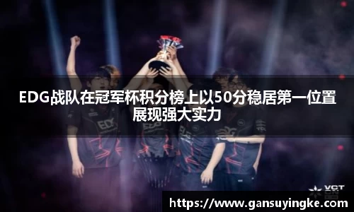 EDG战队在冠军杯积分榜上以50分稳居第一位置展现强大实力