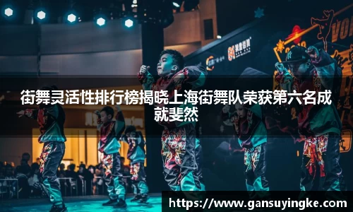 街舞灵活性排行榜揭晓上海街舞队荣获第六名成就斐然