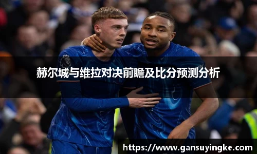 赫尔城与维拉对决前瞻及比分预测分析