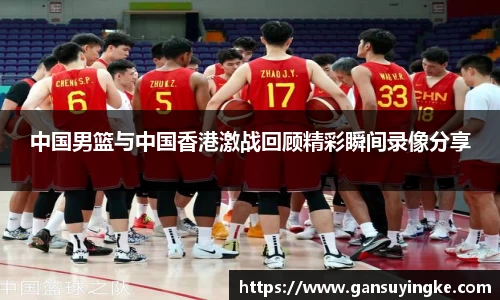 中国男篮与中国香港激战回顾精彩瞬间录像分享